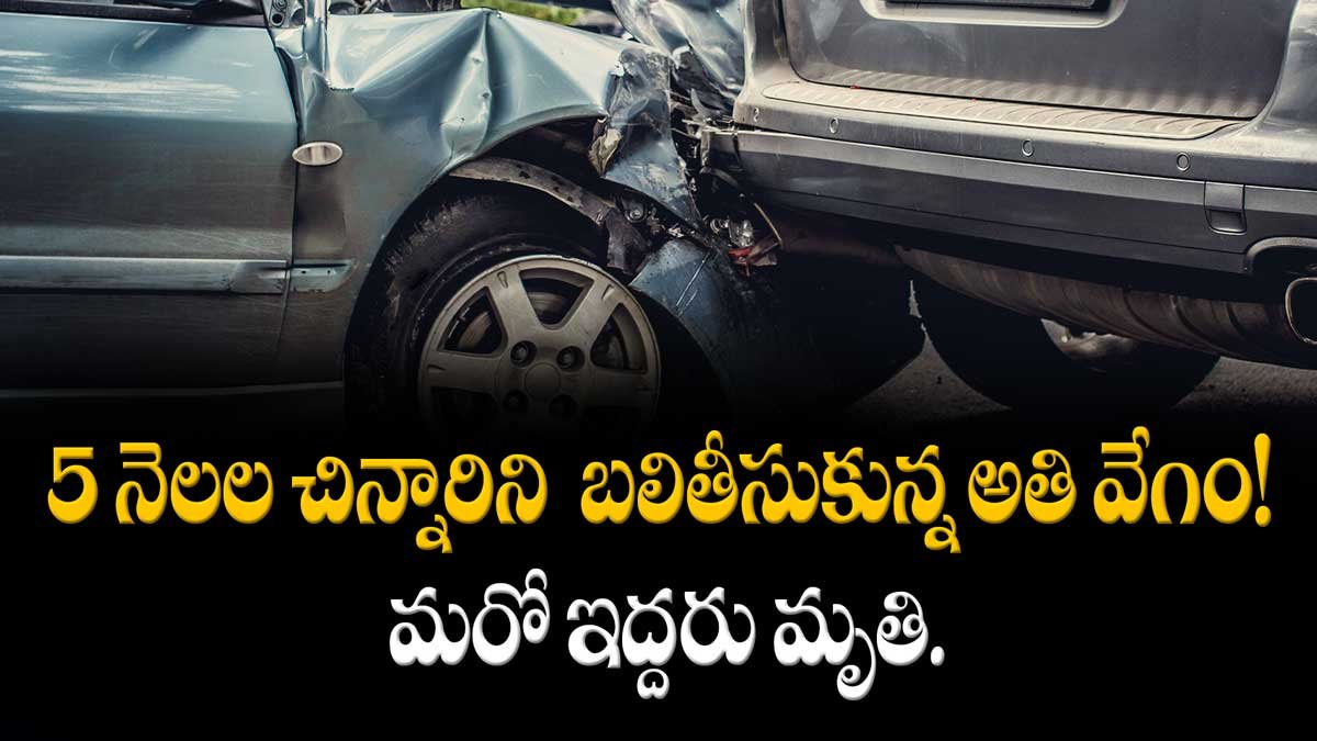 5 నెలల చిన్నారిని బలితీసుకున్న అతి వేగం! మరో ఇద్దరు మృతి.