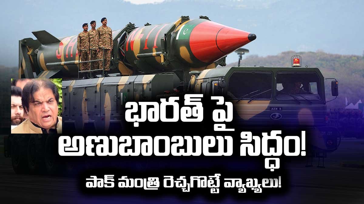భారత్ పై అణుబాంబులు సిద్ధం! పాక్ మంత్రి రెచ్చగొట్టే వ్యాఖ్యలు!